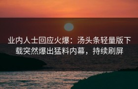 业内人士回应火爆：汤头条轻量版下载突然爆出猛料内幕，持续刷屏