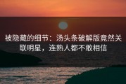 被隐藏的细节：汤头条破解版竟然关联明星，连熟人都不敢相信