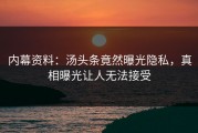 内幕资料：汤头条竟然曝光隐私，真相曝光让人无法接受