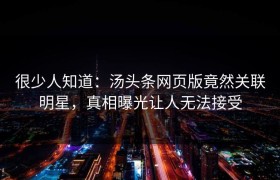很少人知道：汤头条网页版竟然关联明星，真相曝光让人无法接受