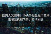 圈内人又出事？汤头条轻量版下载刚刚曝出真相内幕，持续刷屏