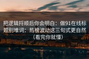 把逻辑捋顺后你会明白：做91在线标题别堆词：热榜波动这三句式更自然（看完你就懂）