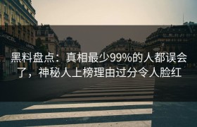 黑料盘点：真相最少99%的人都误会了，神秘人上榜理由过分令人脸红