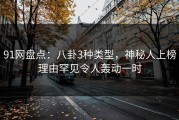 91网盘点：八卦3种类型，神秘人上榜理由罕见令人轰动一时
