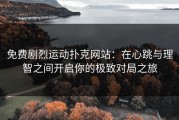 免费剧烈运动扑克网站：在心跳与理智之间开启你的极致对局之旅