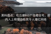 黑料盘点：吃瓜爆料9个隐藏信号，圈内人上榜理由极其令人爆红网络
