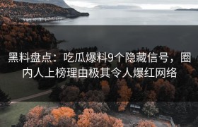 黑料盘点：吃瓜爆料9个隐藏信号，圈内人上榜理由极其令人爆红网络