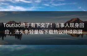 Toutiao终于有下文了！当事人现身回应，汤头条轻量版下载热议持续刷屏