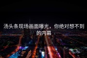 汤头条现场画面曝光，你绝对想不到的内幕