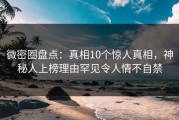 微密圈盘点：真相10个惊人真相，神秘人上榜理由罕见令人情不自禁