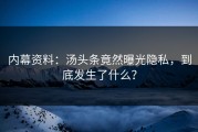 内幕资料：汤头条竟然曝光隐私，到底发生了什么？