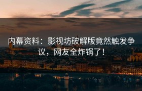 内幕资料：影视坊破解版竟然触发争议，网友全炸锅了！