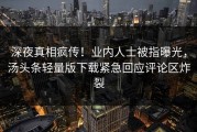 深夜真相疯传！业内人士被指曝光，汤头条轻量版下载紧急回应评论区炸裂