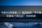 今晚大V热搜第一！竟因秘闻，汤头条轻量版下载回应：持续刷屏