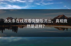 汤头条在线观看完整版流出，真相竟然是这样？