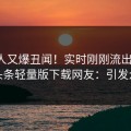 圈内人又爆丑闻！实时刚刚流出丑闻，汤头条轻量版下载网友：引发众怒