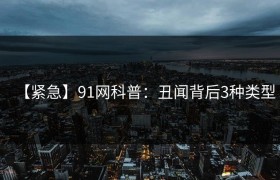 【紧急】91网科普：丑闻背后3种类型