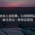 刚开始没人当回事，51视频网站这波被还原出一串背后原因