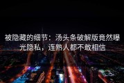 被隐藏的细节：汤头条破解版竟然曝光隐私，连熟人都不敢相信