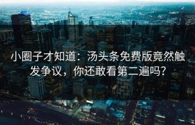 小圈子才知道：汤头条免费版竟然触发争议，你还敢看第二遍吗？