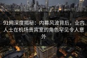 91网深度揭秘：内幕风波背后，业内人士在机场贵宾室的角色罕见令人意外