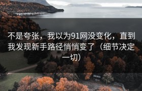 不是夸张，我以为91网没变化，直到我发现新手路径悄悄变了（细节决定一切）