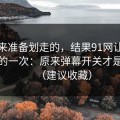 我本来准备划走的，结果91网让我最破防的一次：原来弹幕开关才是核心（建议收藏）