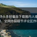 清晨汤头条轻量版下载圈内人爆出真相，全网炸裂细节评论区炸裂