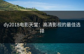 dy2018电影天堂：高清影视的最佳选择