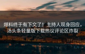 爆料终于有下文了！主持人现身回应，汤头条轻量版下载热议评论区炸裂
