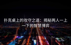 扑克桌上的攻守之道：揭秘两人一上一下的智慧博弈