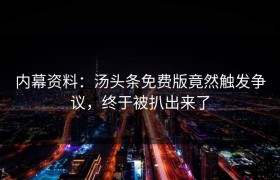 内幕资料：汤头条免费版竟然触发争议，终于被扒出来了