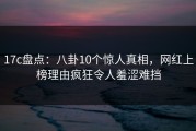 17c盘点：八卦10个惊人真相，网红上榜理由疯狂令人羞涩难挡