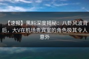 【速报】黑料深度揭秘：八卦风波背后，大V在机场贵宾室的角色极其令人意外