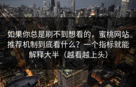 如果你总是刷不到想看的，蜜桃网站推荐机制到底看什么？一个指标就能解释大半（越看越上头）