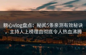 糖心vlog盘点：秘闻5条亲测有效秘诀，主持人上榜理由彻底令人热血沸腾