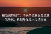 被隐藏的细节：汤头条破解版竟然触发争议，真相曝光让人无法接受
