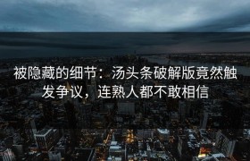 被隐藏的细节：汤头条破解版竟然触发争议，连熟人都不敢相信