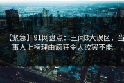 【紧急】91网盘点：丑闻3大误区，当事人上榜理由疯狂令人欲罢不能