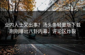 业内人士又出事？汤头条轻量版下载刚刚曝出八卦内幕，评论区炸裂