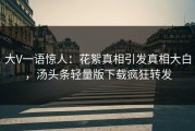 大V一语惊人：花絮真相引发真相大白，汤头条轻量版下载疯狂转发