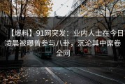 【爆料】91网突发：业内人士在今日凌晨被曝曾参与八卦，沉沦其中席卷全网