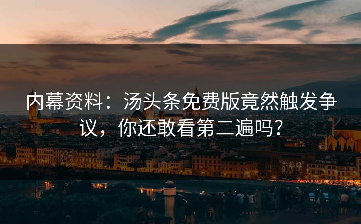 内幕资料：汤头条免费版竟然触发争议，你还敢看第二遍吗？