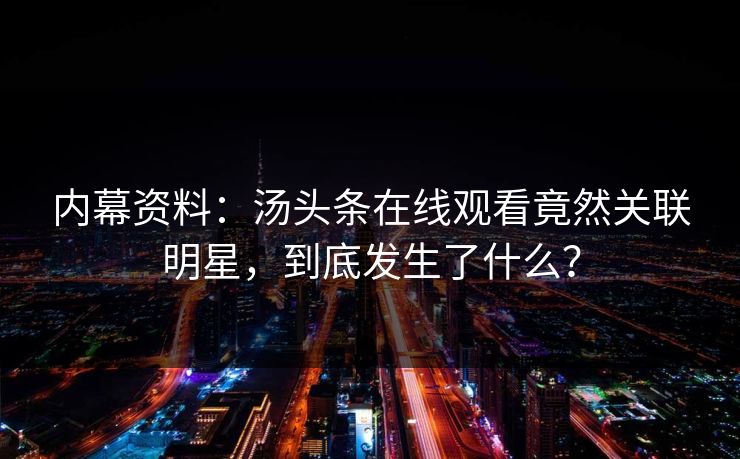 内幕资料：汤头条在线观看竟然关联明星，到底发生了什么？