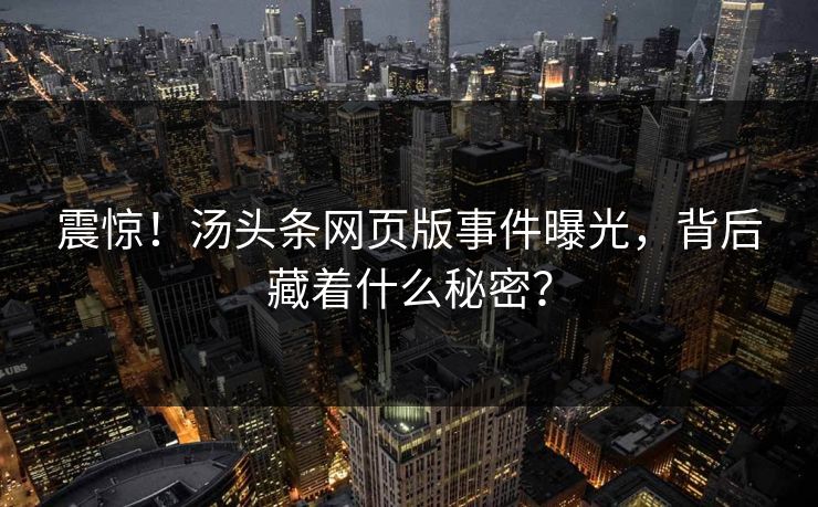 震惊！汤头条网页版事件曝光，背后藏着什么秘密？