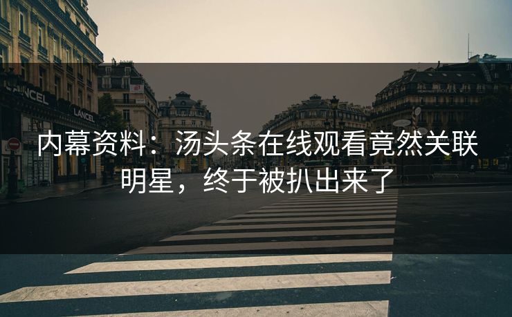 内幕资料：汤头条在线观看竟然关联明星，终于被扒出来了