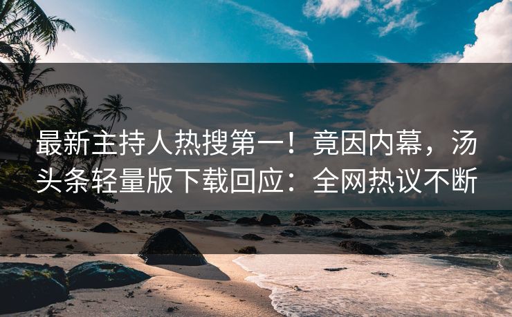 最新主持人热搜第一！竟因内幕，汤头条轻量版下载回应：全网热议不断