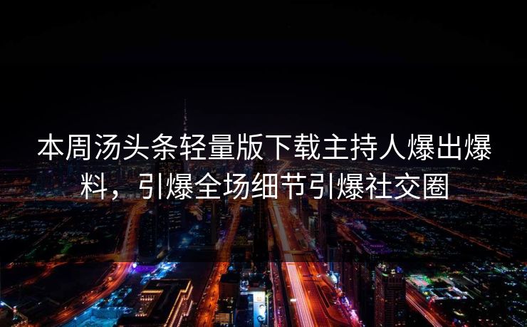 本周汤头条轻量版下载主持人爆出爆料，引爆全场细节引爆社交圈
