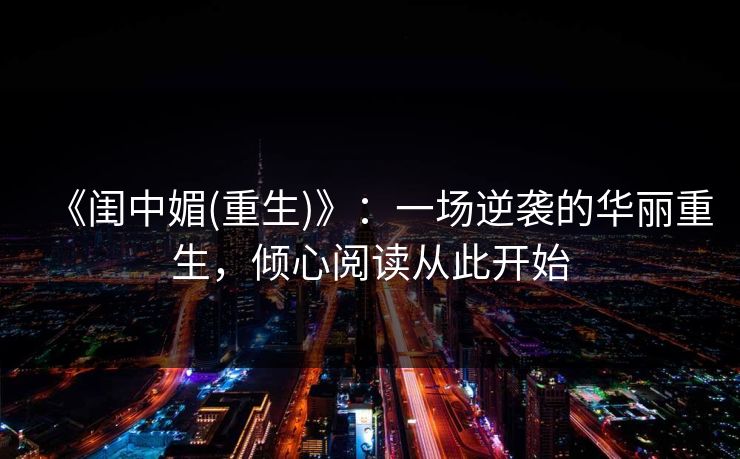 《闺中媚(重生)》：一场逆袭的华丽重生，倾心阅读从此开始