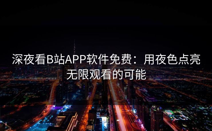 深夜看B站APP软件免费：用夜色点亮无限观看的可能